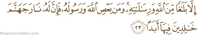 إِلَّا بَلَاغًا مِنَ اللَّهِ وَرِسَالَاتِهِ ۚ وَمَنْ يَعْصِ اللَّهَ وَرَسُولَهُ فَإِنَّ لَهُ نَارَ جَهَنَّمَ خَالِدِينَ فِيهَا أَبَدًا