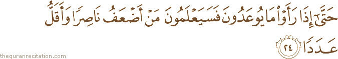 حَتَّىٰ إِذَا رَأَوْا مَا يُوعَدُونَ فَسَيَعْلَمُونَ مَنْ أَضْعَفُ نَاصِرًا وَأَقَلُّ عَدَدًا