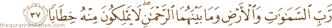 رَبِّ السَّمَاوَاتِ وَالْأَرْضِ وَمَا بَيْنَهُمَا الرَّحْمَٰنِ ۖ لَا يَمْلِكُونَ مِنْهُ خِطَابًا