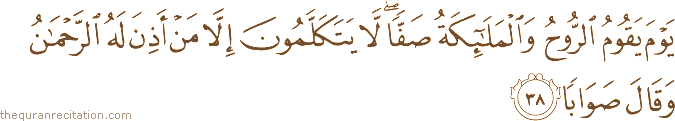 يَوْمَ يَقُومُ الرُّوحُ وَالْمَلَائِكَةُ صَفًّا ۖ لَا يَتَكَلَّمُونَ إِلَّا مَنْ أَذِنَ لَهُ الرَّحْمَٰنُ وَقَالَ صَوَابًا