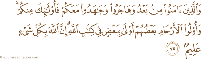 وَالَّذِينَ آمَنُوا مِنْ بَعْدُ وَهَاجَرُوا وَجَاهَدُوا مَعَكُمْ فَأُولَٰئِكَ مِنْكُمْ ۚ وَأُولُو الْأَرْحَامِ بَعْضُهُمْ أَوْلَىٰ بِبَعْضٍ فِي كِتَابِ اللَّهِ ۗ إِنَّ اللَّهَ بِكُلِّ شَيْءٍ عَلِيمٌ