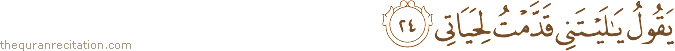 يَقُولُ يَا لَيْتَنِي قَدَّمْتُ لِحَيَاتِي