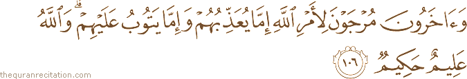 وَآخَرُونَ مُرْجَوْنَ لِأَمْرِ اللَّهِ إِمَّا يُعَذِّبُهُمْ وَإِمَّا يَتُوبُ عَلَيْهِمْ ۗ وَاللَّهُ عَلِيمٌ حَكِيمٌ
