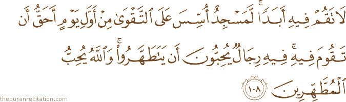 لَا تَقُمْ فِيهِ أَبَدًا ۚ لَمَسْجِدٌ أُسِّسَ عَلَى التَّقْوَىٰ مِنْ أَوَّلِ يَوْمٍ أَحَقُّ أَنْ تَقُومَ فِيهِ ۚ فِيهِ رِجَالٌ يُحِبُّونَ أَنْ يَتَطَهَّرُوا ۚ وَاللَّهُ يُحِبُّ الْمُطَّهِّرِينَ