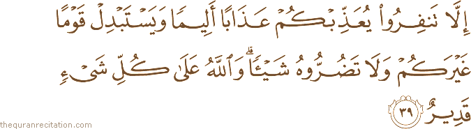 إِلَّا تَنْفِرُوا يُعَذِّبْكُمْ عَذَابًا أَلِيمًا وَيَسْتَبْدِلْ قَوْمًا غَيْرَكُمْ وَلَا تَضُرُّوهُ شَيْئًا ۗ وَاللَّهُ عَلَىٰ كُلِّ شَيْءٍ قَدِيرٌ