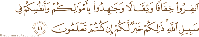 انْفِرُوا خِفَافًا وَثِقَالًا وَجَاهِدُوا بِأَمْوَالِكُمْ وَأَنْفُسِكُمْ فِي سَبِيلِ اللَّهِ ۚ ذَٰلِكُمْ خَيْرٌ لَكُمْ إِنْ كُنْتُمْ تَعْلَمُونَ