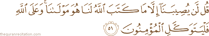 قُلْ لَنْ يُصِيبَنَا إِلَّا مَا كَتَبَ اللَّهُ لَنَا هُوَ مَوْلَانَا ۚ وَعَلَى اللَّهِ فَلْيَتَوَكَّلِ الْمُؤْمِنُونَ