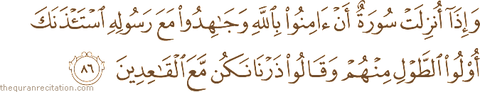 وَإِذَا أُنْزِلَتْ سُورَةٌ أَنْ آمِنُوا بِاللَّهِ وَجَاهِدُوا مَعَ رَسُولِهِ اسْتَأْذَنَكَ أُولُو الطَّوْلِ مِنْهُمْ وَقَالُوا ذَرْنَا نَكُنْ مَعَ الْقَاعِدِينَ
